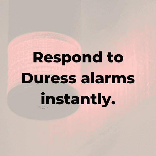 Respond to Duress alarms instantly.